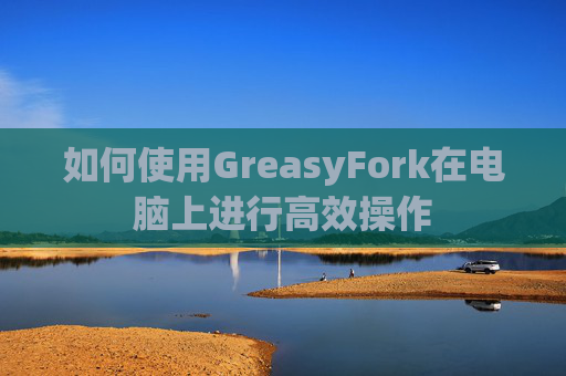如何使用GreasyFork在电脑上进行高效操作