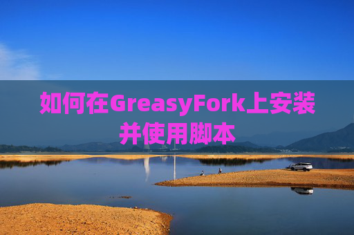 如何在GreasyFork上安装并使用脚本